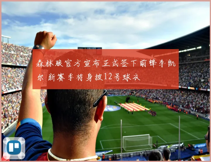 森林狼官方宣布正式签下前锋李凯尔 新赛季将身披12号球衣