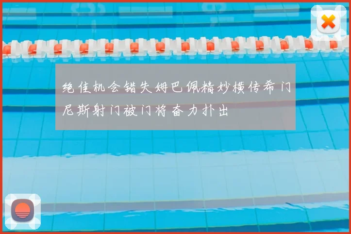 绝佳机会错失姆巴佩精妙横传希门尼斯射门被门将奋力扑出