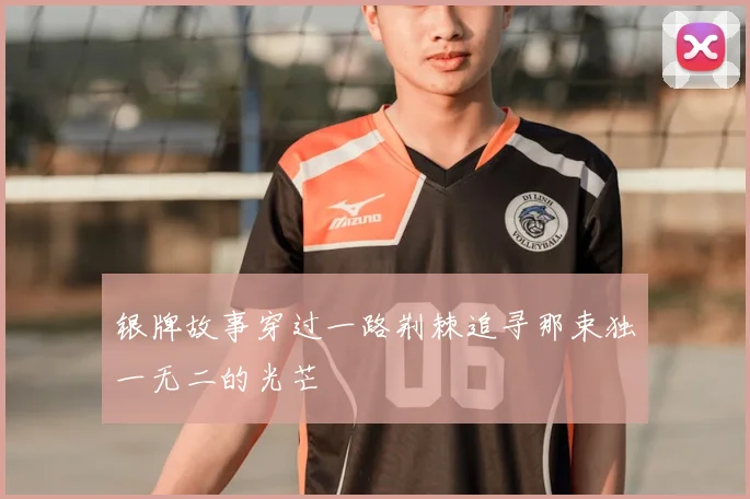 银牌故事穿过一路荆棘追寻那束独一无二的光芒