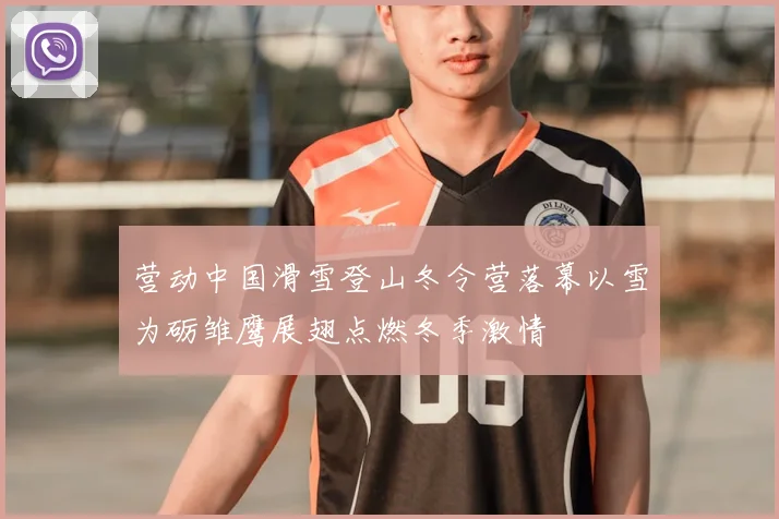 营动中国滑雪登山冬令营落幕以雪为砺雏鹰展翅点燃冬季激情