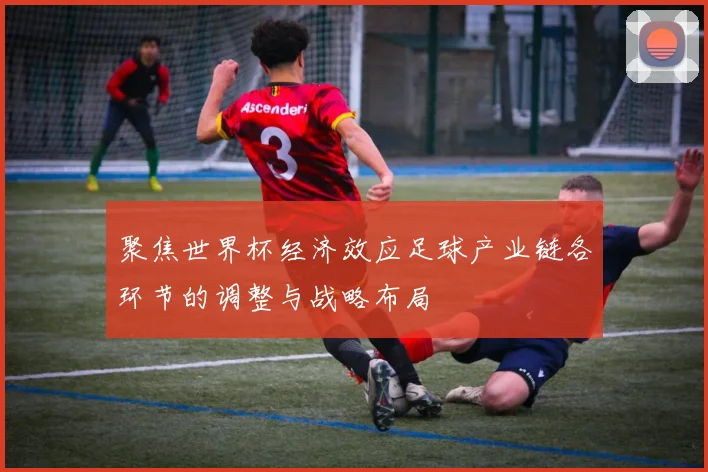 聚焦世界杯经济效应足球产业链各环节的调整与战略布局