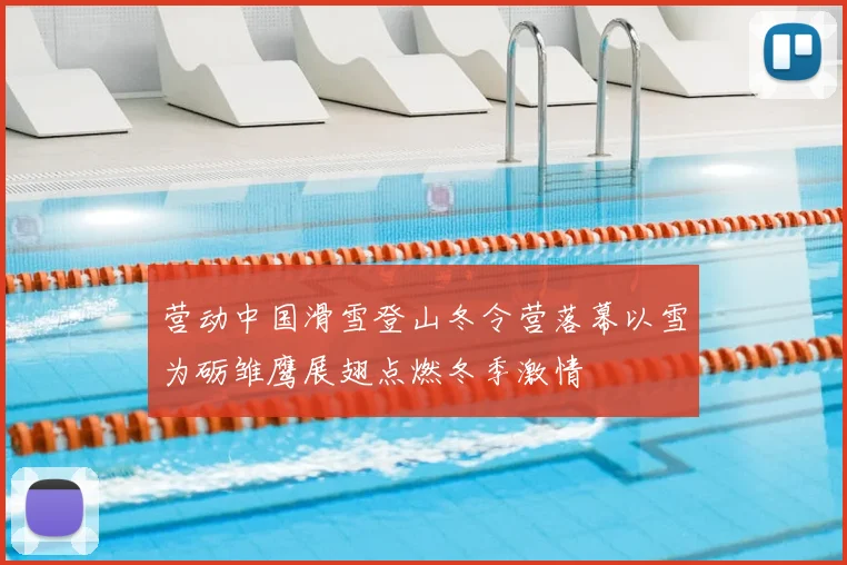 营动中国滑雪登山冬令营落幕以雪为砺雏鹰展翅点燃冬季激情